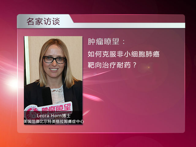 [NCCN 2015] 非小细胞肺癌：NCCN指南更新   克服靶向治疗耐药方法——Leora Horn博士访谈