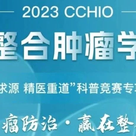 【中国整合肿瘤学大会CCHIO】核心科普知识等您了解！“溯本求源 精医重道”科普竞赛专项活动正式上线~